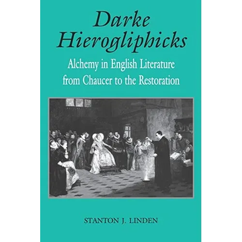 Darke Hierogliphicks: Alchemy in English Literature from Chaucer to the Restoration