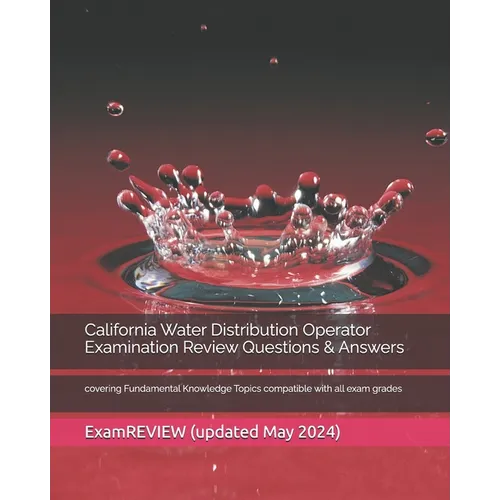 California Water Distribution Operator Examination Review Questions & Answers: covering Fundamental Knowledge Topics compatible with all exam grades