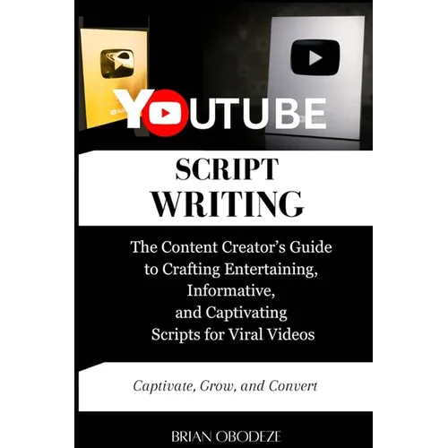 YouTube Script Writing: The Content Creator's Guide to Crafting Entertaining, Informative, and Captivating Scripts for Viral Videos