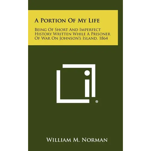 A Portion of My Life: Being of Short and Imperfect History Written While a Prisoner of War on Johnson's Island, 1864