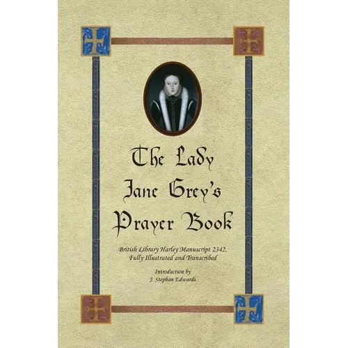 The Lady Jane Grey's Prayer Book: British Library Harley Manuscript 2342, Fully Illustrated and Transcribed