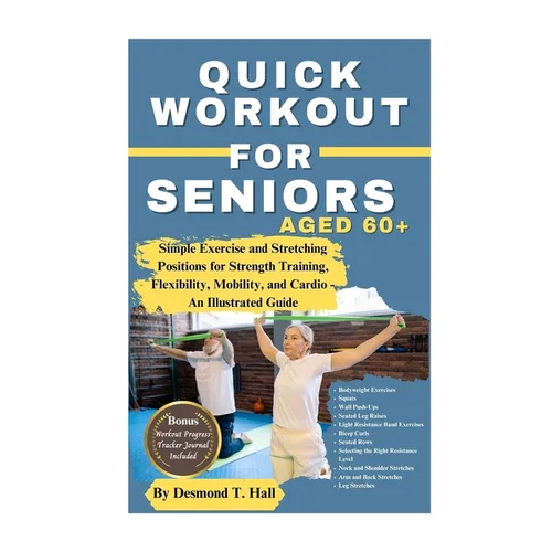 Quick Workout for Seniors Age 60+: Simple Exercise and Stretching Positions for Strength Training, Flexibility, Mobility, and Cardio - An Illustrated