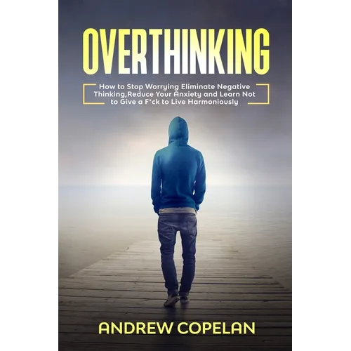 Overthinking: How To Stop Worrying, Eliminate Negative Thinking, Reduce Your Anxiety and Learn Not to Give a F*ck to Live Harmonious