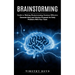 Brainstorming: Guide to Making Brainstorming Sessions Effective (Generate Ideas and Solution Proposals for Daily Problems With Your Team)