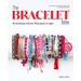 The Bracelet Bible: 40 Techniques and Over 100 Projects to Make!