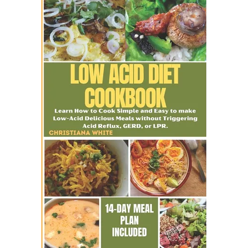 The Ultimate Low Acid Diet Cookbook: Learn How to Cook Simple and Easy to make Low-Acid Delicious Meals without Triggering Acid Reflux, GERD, or LPR.