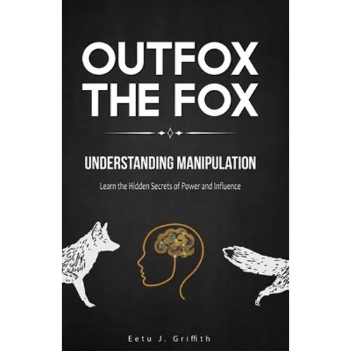Outfox The Fox: Understanding Manipulation: Learn the Hidden Secrets of Power and Influence