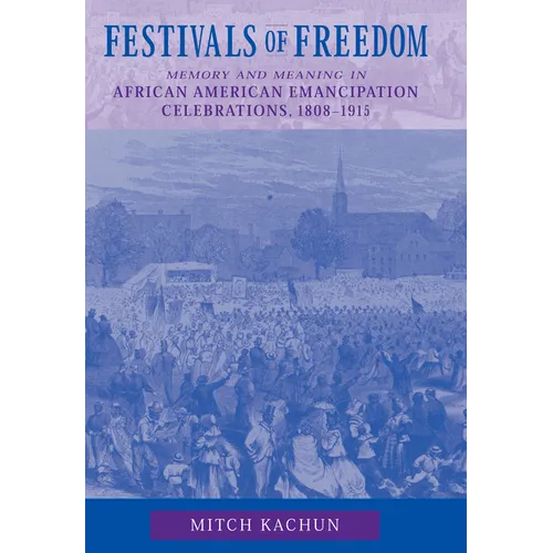 Festivals of Freedom: Memory and Meaning in African American Emancipation Celebrations, 1808-1915
