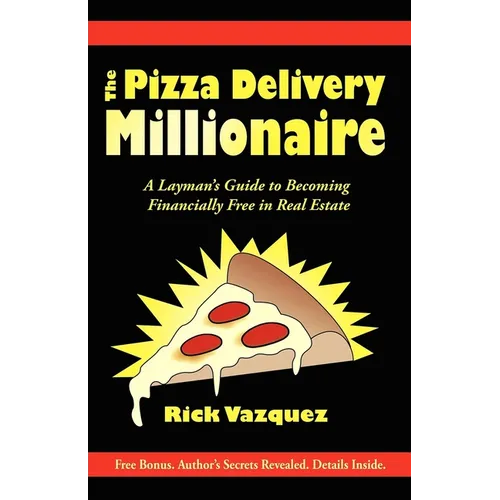 The Pizza Delivery Millionaire: A Layman's Guide to Becoming Financially Free in Real Estate