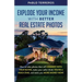 Explode Your Income with Better Real Estate Photos: How to take photos that will connect with your buyer, make your seller think you are a rock star,
