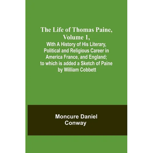 The Life Of Thomas Paine, Volume 1, With A History of His Literary, Political and Religious Career in America France, and England; to which is added a