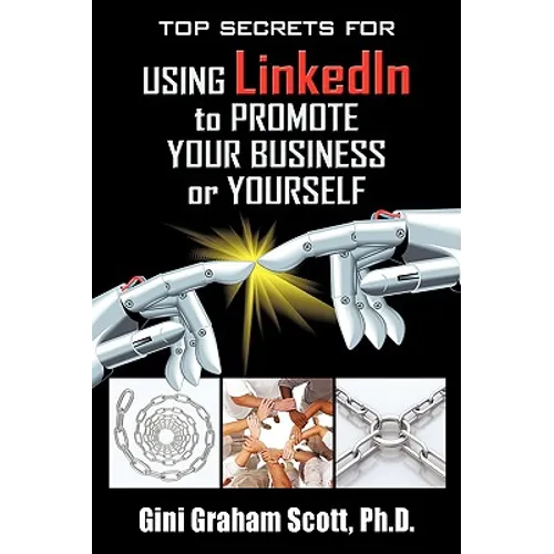 Top Secrets for Using LinkedIn to Promote Your Business or Yourself: A Complete Step-by-Step Guide to Discover the Power of LinkedIn