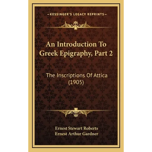 An Introduction To Greek Epigraphy, Part 2: The Inscriptions Of Attica (1905)