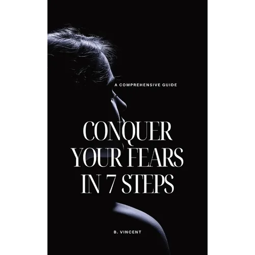 Conquer Your Fears in 7 Steps: A Comprehensive Guide