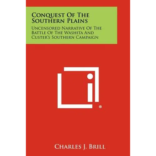 Conquest Of The Southern Plains: Uncensored Narrative Of The Battle Of The Washita And Custer's Southern Campaign