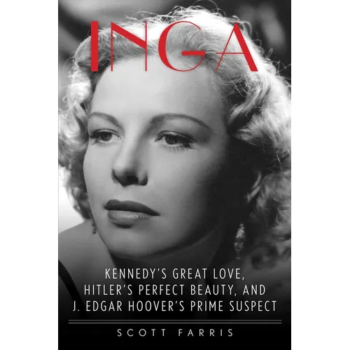 Inga: Kennedy's Great Love, Hitler's Perfect Beauty, and J. Edgar Hoover's Prime Suspect