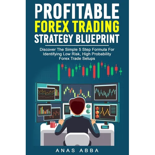 Profitable Forex Trading Strategy Blueprint: Discover How To Identify Low Risk, High Probability Forex Trade Setups Like A Pro Trader!