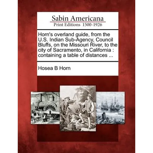 Horn's Overland Guide, from the U.S. Indian Sub-Agency, Council Bluffs, on the Missouri River, to the City of Sacramento, in California: Containing a