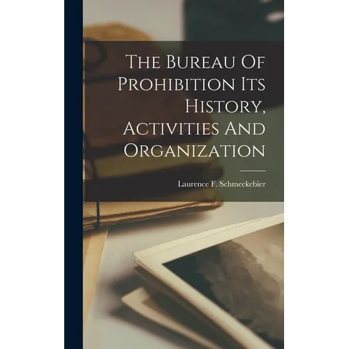 The Bureau Of Prohibition Its History, Activities And Organization