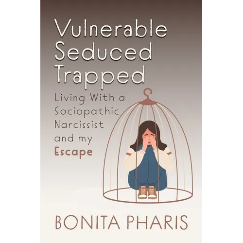 Vulnerable Seduced Trapped: Living with a Sociopathic Narcissist and my Escape