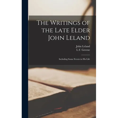 The Writings of the Late Elder John Leland: Including Some Events in His Life