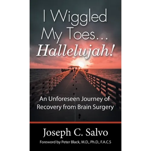I Wiggled My Toes ... Hallelujah!: An Unforeseen Journey of Recovery from Brain Surgery