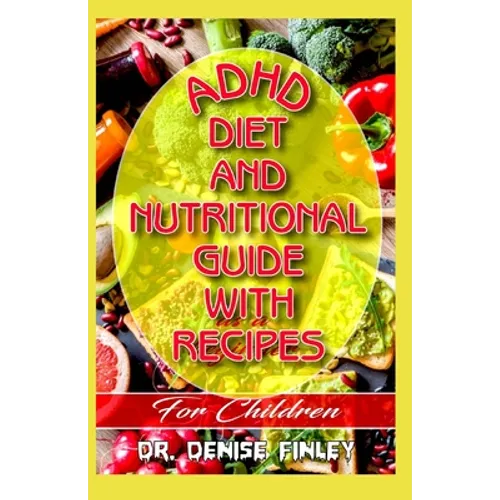 ADHD Diet and Nutritional Guide with recipes for Children: A Comprehensive, quick, easy to prepare recipes for Children having ADHD