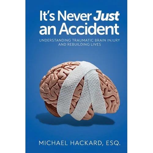 It's Never Just an Accident: Beyond the Accident: Understanding Traumatic Brain Injury and Rebuilding Lives