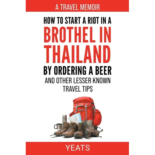 How to Start a Riot in a Brothel in Thailand by Ordering a Beer and Other Lesser Known Travel Tips.