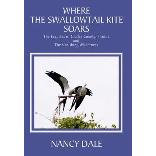 Where the Swallowtail Kite Soars: The Legacies of Glades County, Florida and The Vanishing Wilderness