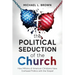 The Political Seduction of the Church: How Millions Of American Christians Have Confused Politics with the Gospel