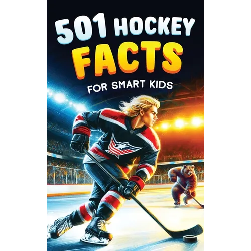 501 Hockey Facts for Smart Kids: The Ultimate Illustrated Collection of Unbelievable Stories and Fun Ice Hockey Trivia for Boys and Girls!