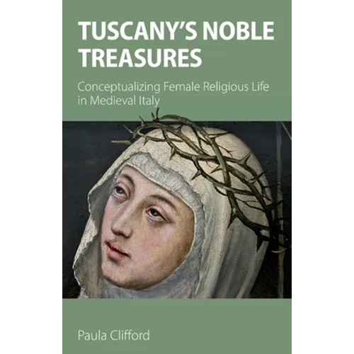 Tuscany's Noble Treasures: Conceptualizing Female Religious Life in Medieval Italy