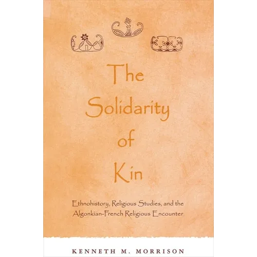 The Solidarity of Kin: Ethnohistory, Religious Studies, and the Algonkian-French Religious Encounter