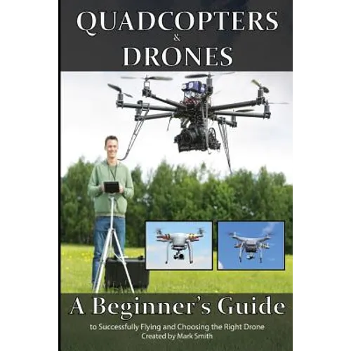 Quadcopters and Drones: A Beginner's Guide to Successfully Flying and Choosing the Right Drone