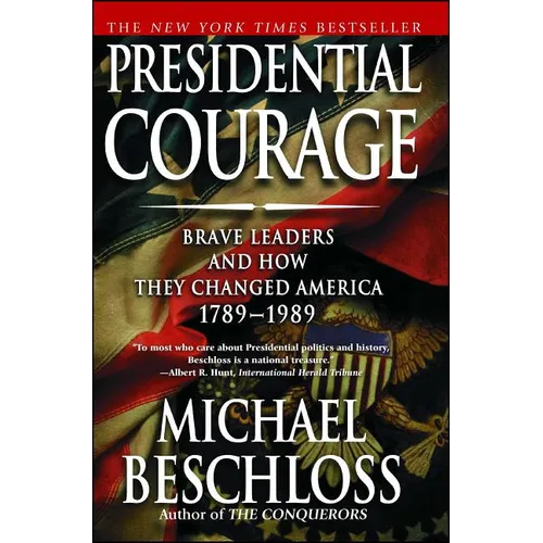 Presidential Courage: Brave Leaders and How They Changed America 1789-1989