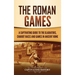 The Roman Games: A Captivating Guide to the Gladiators, Chariot Races, and Games in Ancient Rome