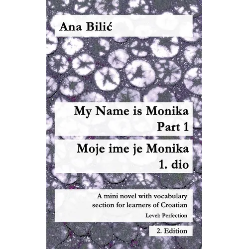 My Name is Monika - Part 1 / Moje ime je Monika - 1. dio: A Mini Novel With Vocabulary Section for Learning Croatian, Level Perfection B2 = Advanced L