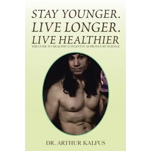 Stay Younger. Live Longer. Live Healthier: The Code to Healthy Longevity as Proven by Science