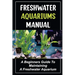 Freshwater Aquariums Manual: A Beginners Guide To Maintaining A Freshwater Aquarium