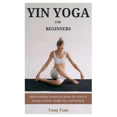 Yin Yoga for Beginners: Mind calming restorative poses for stress & energy release, weight loss and healing.