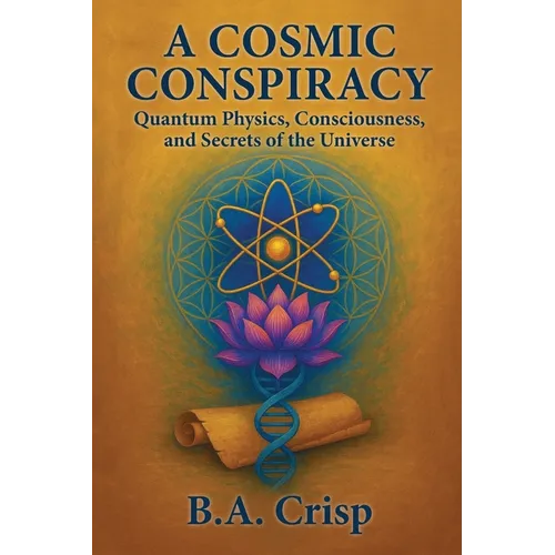 A Cosmic Conspiracy: Quantum Physics, Consciousness, and Secrets of the Universe