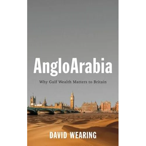 Angloarabia: Why Gulf Wealth Matters to Britain