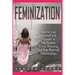 Feminization - How to Love Yourself and Prosper in Sissification, Cross-Dressing and Role Reversal Relationships
