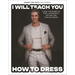 I Will Teach You How to Dress: Look Your Best and Feel Confident No Matter the Occasion
