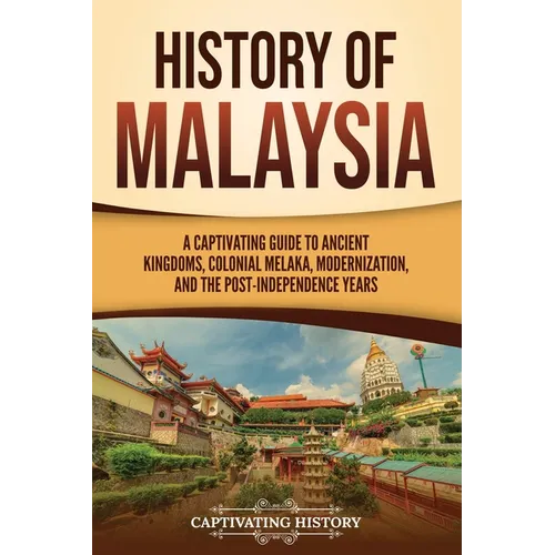 History of Malaysia: A Captivating Guide to Ancient Kingdoms, Colonial Melaka, Modernization, and the Post-Independence Years