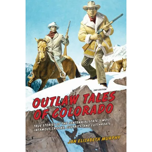 Outlaw Tales of Colorado: True Stories Of The Centennial State's Most Infamous Crooks, Culprits, And Cutthroats