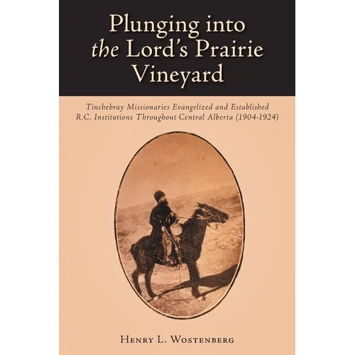 Plunging into the Lord's Prairie Vineyard: Tinchebray Missionaries Evangelized and Established R.C. Institutions Throughout Central Alberta (1904-1924