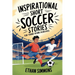 Inspirational Short Soccer Stories for Young Rising Achievers: The Incredible Journey of 20 Soccer Champions to Inspire Young Soccer Fans and Aspiring