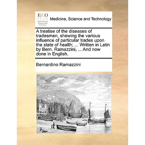 A Treatise of the Diseases of Tradesmen, Shewing the Various Influence of Particular Trades Upon the State of Health; ... Written in Latin by Bern. Ra